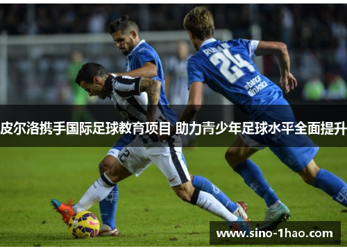 皮尔洛携手国际足球教育项目 助力青少年足球水平全面提升