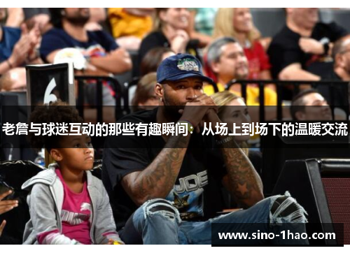 老詹与球迷互动的那些有趣瞬间：从场上到场下的温暖交流