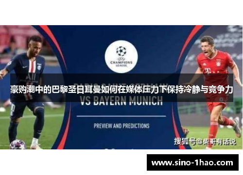 豪购潮中的巴黎圣日耳曼如何在媒体压力下保持冷静与竞争力