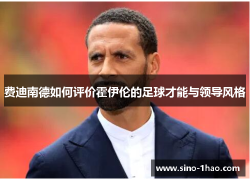 费迪南德如何评价霍伊伦的足球才能与领导风格