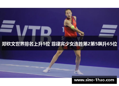 郑钦文世界排名上升1位 菲律宾少女连胜第2第5飙升65位