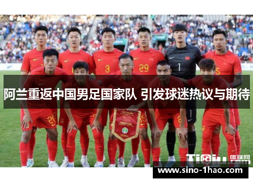阿兰重返中国男足国家队 引发球迷热议与期待