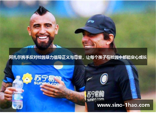 阿扎尔携手反对校园暴力倡导正义与尊重，让每个孩子在校园中都能安心成长