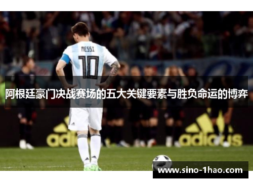 阿根廷豪门决战赛场的五大关键要素与胜负命运的博弈