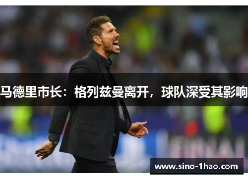 马德里市长：格列兹曼离开，球队深受其影响