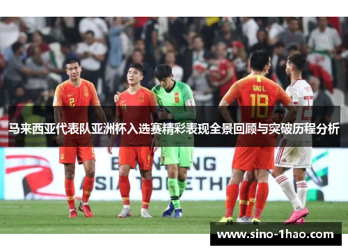 马来西亚代表队亚洲杯入选赛精彩表现全景回顾与突破历程分析