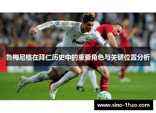 鲁梅尼格在拜仁历史中的重要角色与关键位置分析 鲁梅尼格在拜仁历史中的重要角色与关键位置分析